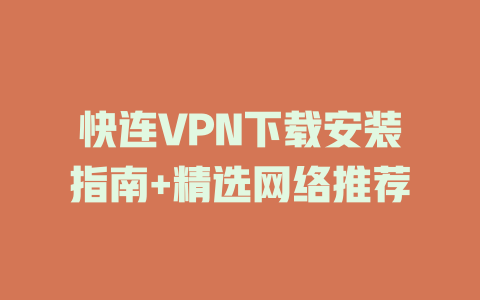 快连VPN下载安装指南+精选网络推荐 一