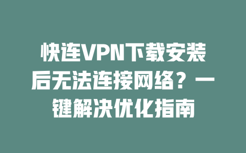 快连VPN下载安装后无法连接网络？一键解决优化指南 一
