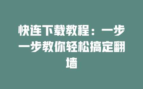 快连下载教程：一步一步教你轻松搞定翻墙 一