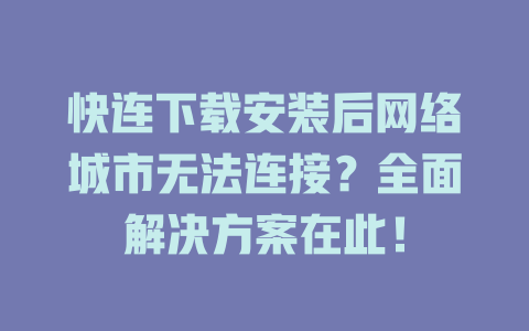 快连下载安装后网络城市无法连接？全面解决方案在此！ 一