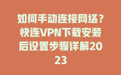 如何手动连接网络？快连VPN下载安装后设置步骤详解2023 一