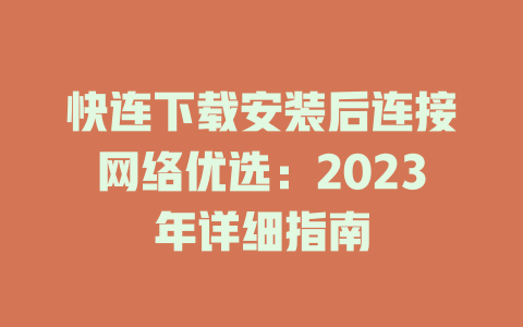 快连下载安装后连接网络优选：2023年详细指南 一