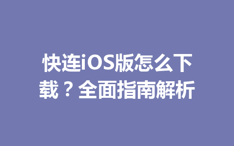 快连iOS版怎么下载?全面指南解析 快连iOS版怎么下载?全面指南解析 一