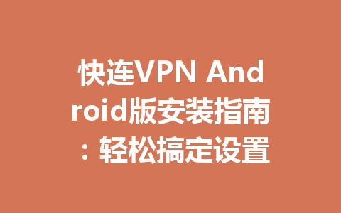 快连VPN Android版安装指南：轻松搞定设置 一
