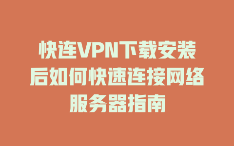 快连VPN下载安装后如何快速连接网络服务器指南 一