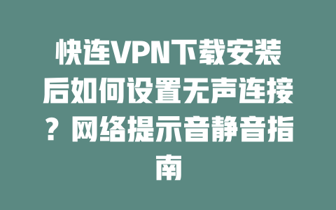 快连VPN下载安装后如何设置无声连接？网络提示音静音指南 一